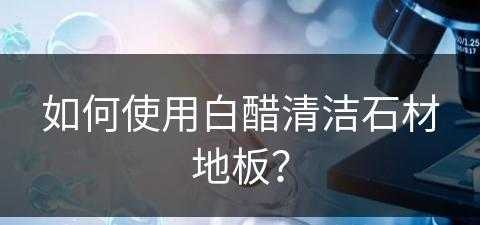 如何使用白醋清洁石材地板？